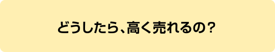 どうしたら高く売れるの？