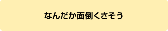 なんだか面倒くさそう